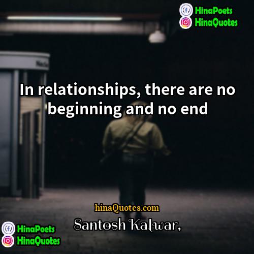 Santosh Kalwar Quotes | In relationships, there are no beginning and